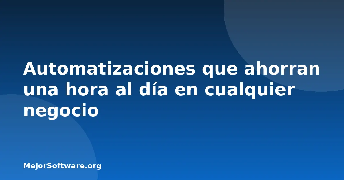 Automatizaciones que ahorran una hora al día en cualquier negocio