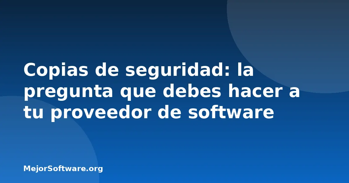 Copias de seguridad: la pregunta que debes hacer a tu proveedor de software
