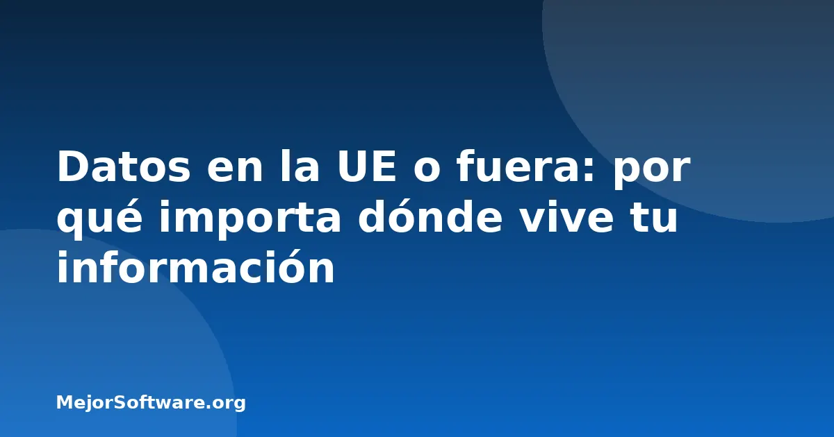 Datos en la UE o fuera: por qué importa dónde vive tu información