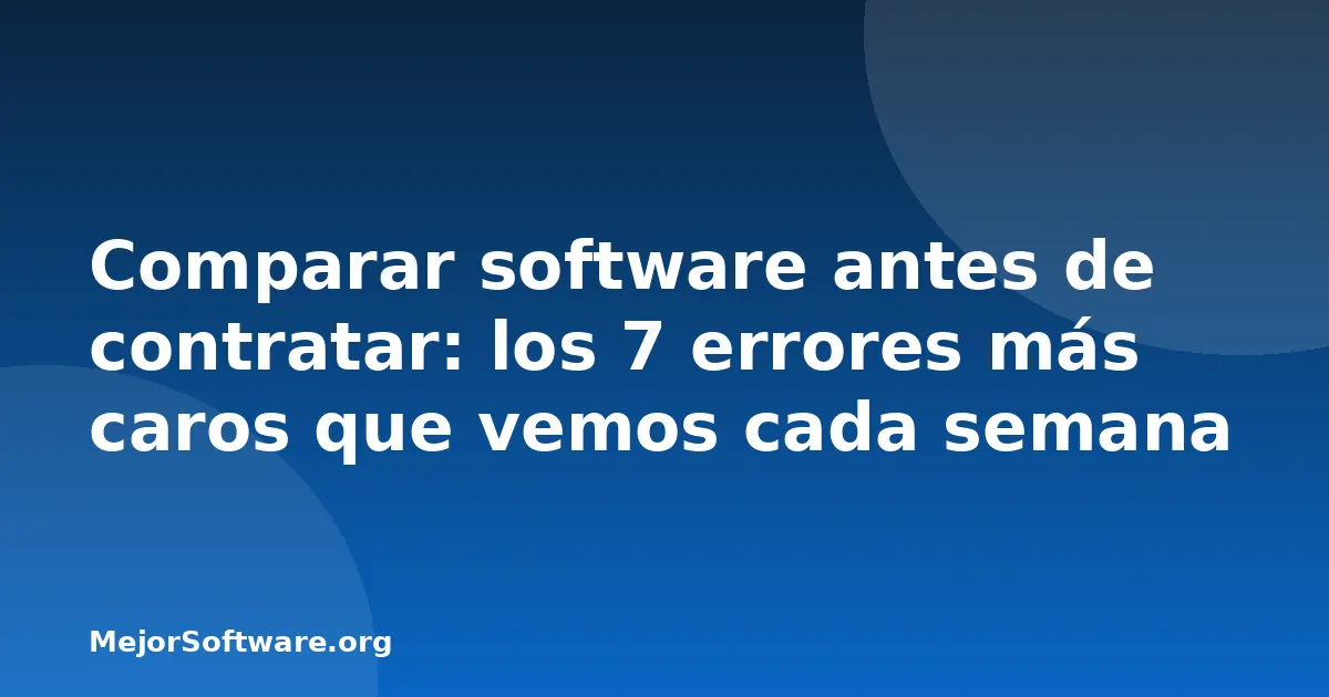 Comparar software antes de contratar: los 7 errores más caros que vemos cada semana
