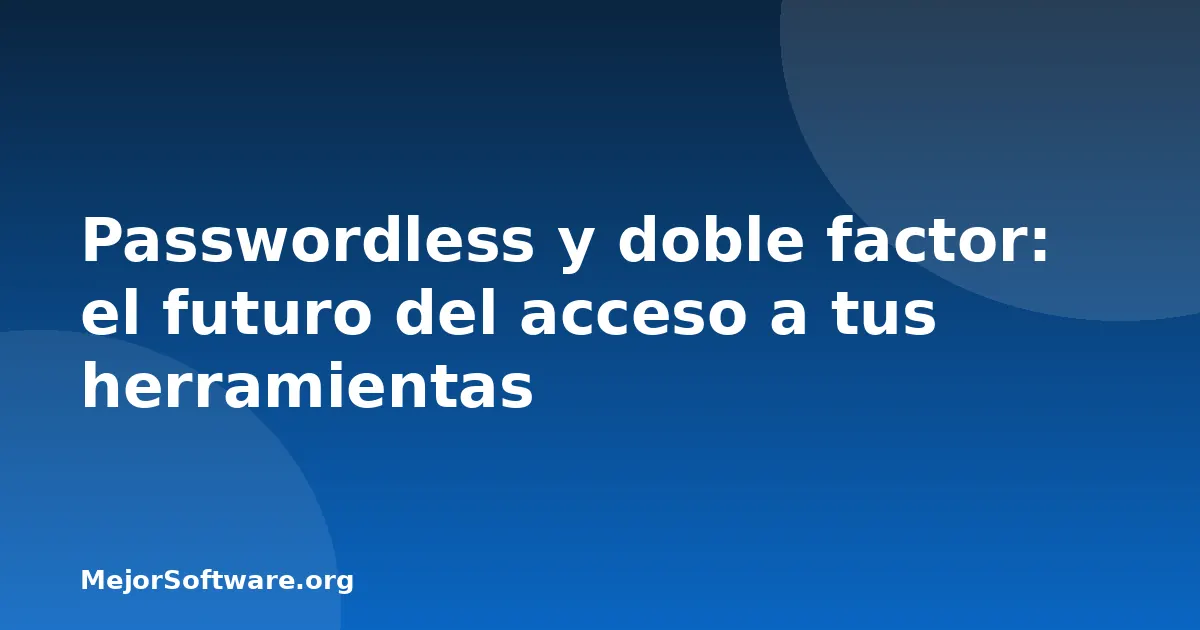 Passwordless y doble factor: el futuro del acceso a tus herramientas