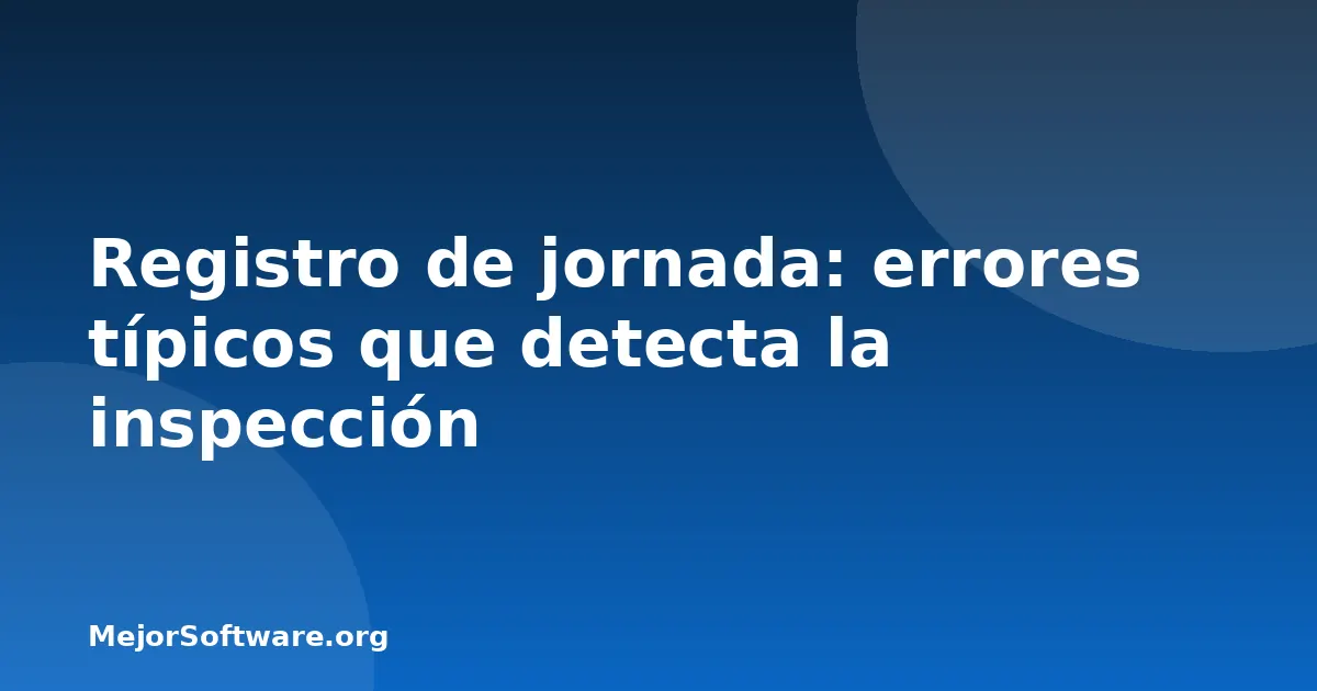 Registro de jornada: errores típicos que detecta la inspección