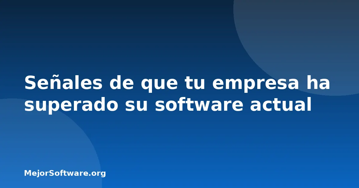 Señales de que tu empresa ha superado su software actual
