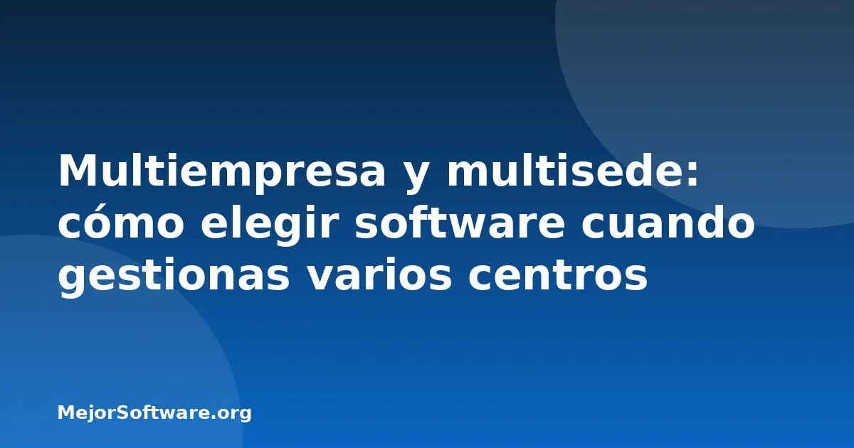 Multiempresa y multisede: cómo elegir software cuando gestionas varios centros