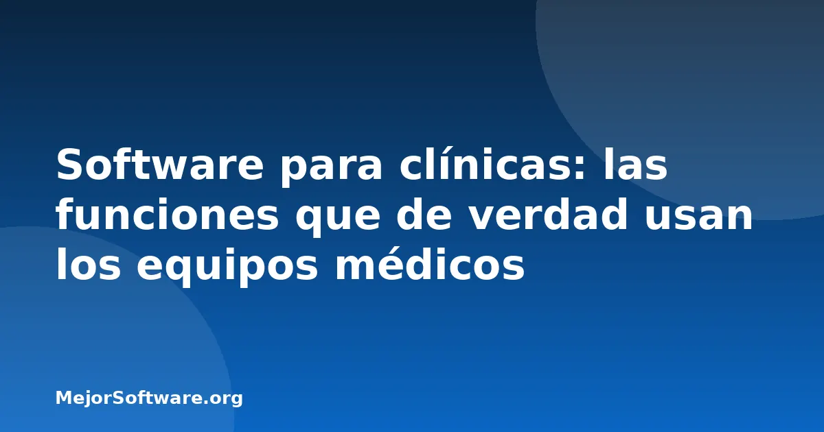 Software para clínicas: las funciones que de verdad usan los equipos médicos